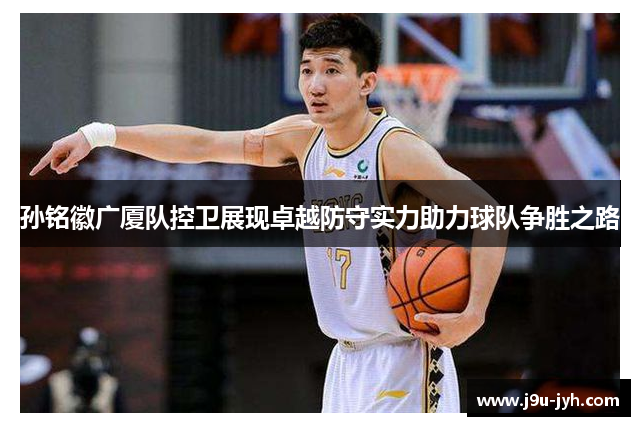 孙铭徽广厦队控卫展现卓越防守实力助力球队争胜之路