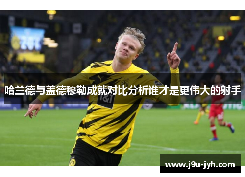 哈兰德与盖德穆勒成就对比分析谁才是更伟大的射手