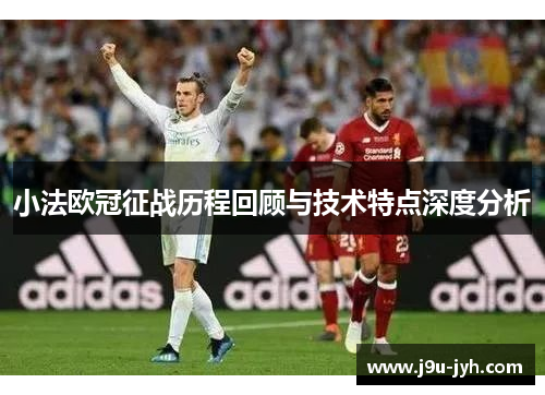 小法欧冠征战历程回顾与技术特点深度分析