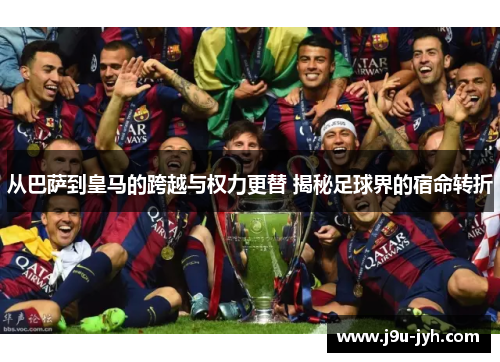 从巴萨到皇马的跨越与权力更替 揭秘足球界的宿命转折