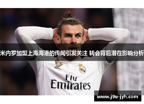 米内罗加盟上海海港的传闻引发关注 转会背后潜在影响分析