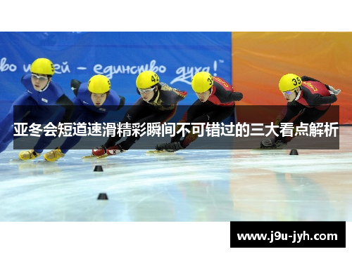 亚冬会短道速滑精彩瞬间不可错过的三大看点解析