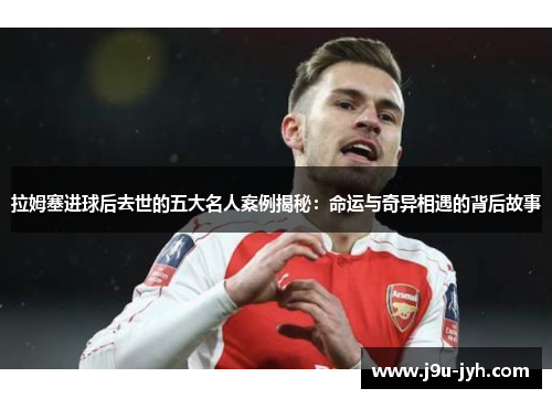 拉姆塞进球后去世的五大名人案例揭秘：命运与奇异相遇的背后故事