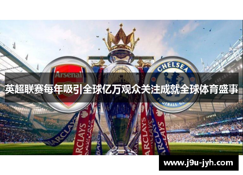 英超联赛每年吸引全球亿万观众关注成就全球体育盛事