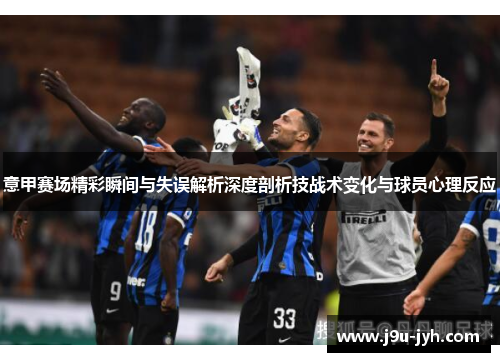 意甲赛场精彩瞬间与失误解析深度剖析技战术变化与球员心理反应