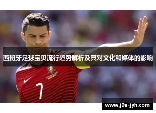 西班牙足球宝贝流行趋势解析及其对文化和媒体的影响