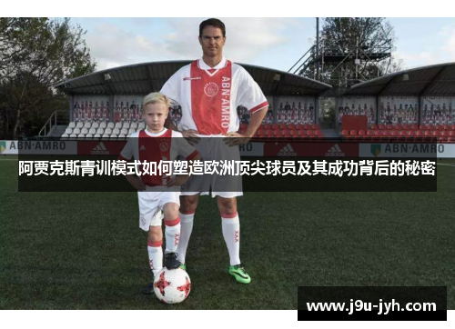 阿贾克斯青训模式如何塑造欧洲顶尖球员及其成功背后的秘密