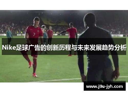 Nike足球广告的创新历程与未来发展趋势分析