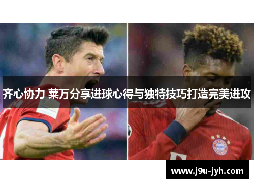 齐心协力 莱万分享进球心得与独特技巧打造完美进攻