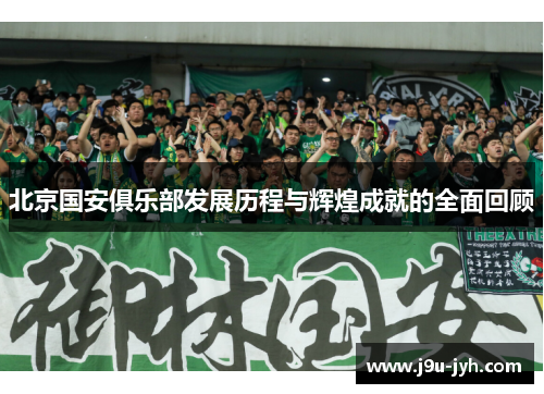 北京国安俱乐部发展历程与辉煌成就的全面回顾