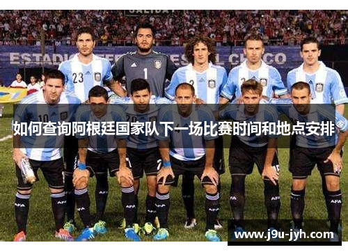 如何查询阿根廷国家队下一场比赛时间和地点安排