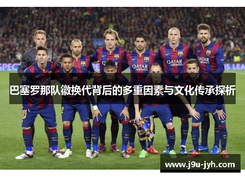 巴塞罗那队徽换代背后的多重因素与文化传承探析