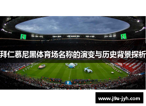 拜仁慕尼黑体育场名称的演变与历史背景探析