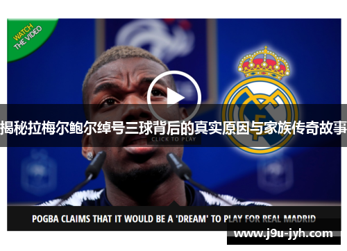 揭秘拉梅尔鲍尔绰号三球背后的真实原因与家族传奇故事