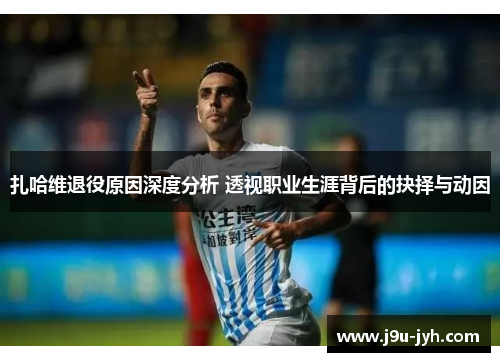 扎哈维退役原因深度分析 透视职业生涯背后的抉择与动因