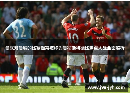 曼联对曼城的比赛通常被称为曼彻斯特德比焦点大战全面解析