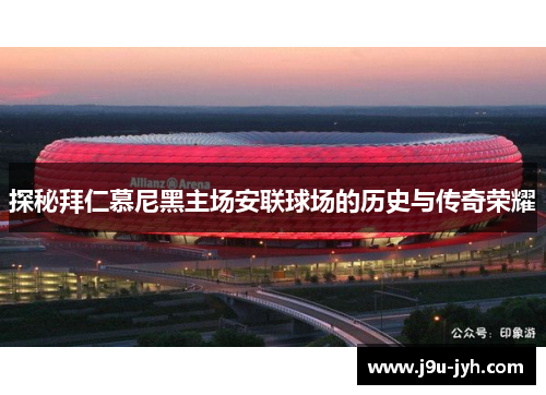 探秘拜仁慕尼黑主场安联球场的历史与传奇荣耀
