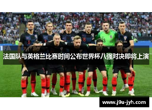 法国队与英格兰比赛时间公布世界杯八强对决即将上演