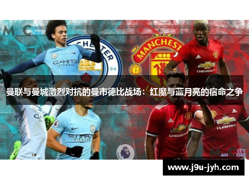 曼联与曼城激烈对抗的曼市德比战场：红魔与蓝月亮的宿命之争