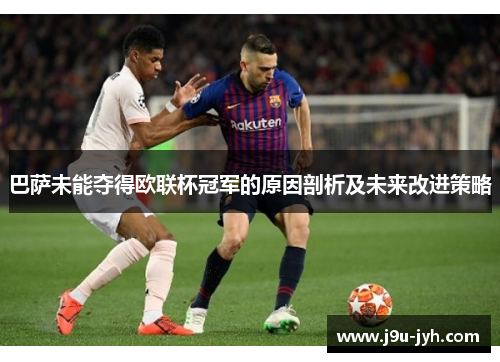巴萨未能夺得欧联杯冠军的原因剖析及未来改进策略